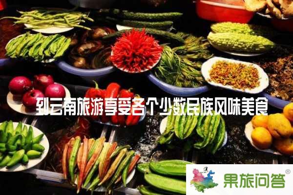 到云南旅游享受各個少數(shù)民族風味美食